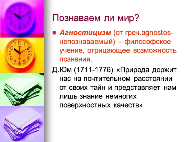 Познаваем ли мир? Агностицизм (от греч.agnostos- непознаваемый) – философское учение, отрицающее возможность познания. Д.Юм